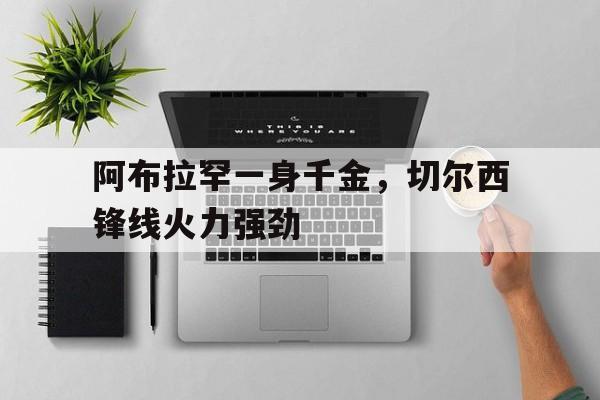 阿布拉罕一身千金，切尔西锋线火力强劲的简单介绍