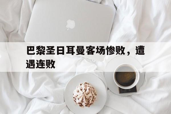 巴黎圣日耳曼客场惨败，遭遇连败