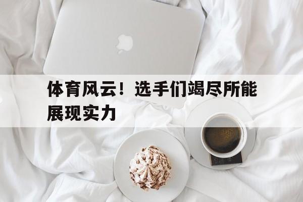 体育风云！选手们竭尽所能展现实力