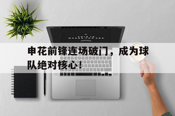 申花前锋连场破门，成为球队绝对核心！