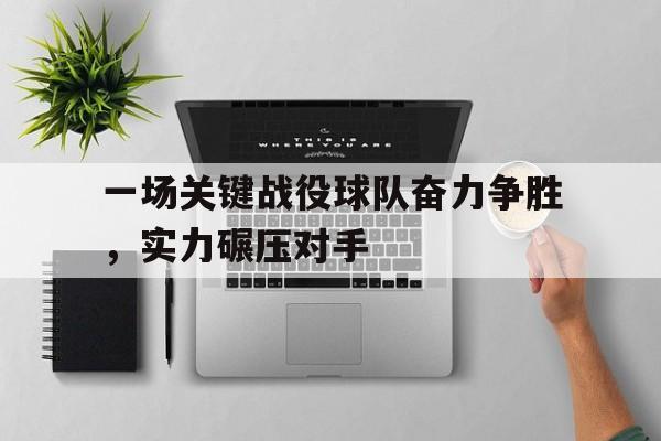 一场关键战役球队奋力争胜，实力碾压对手