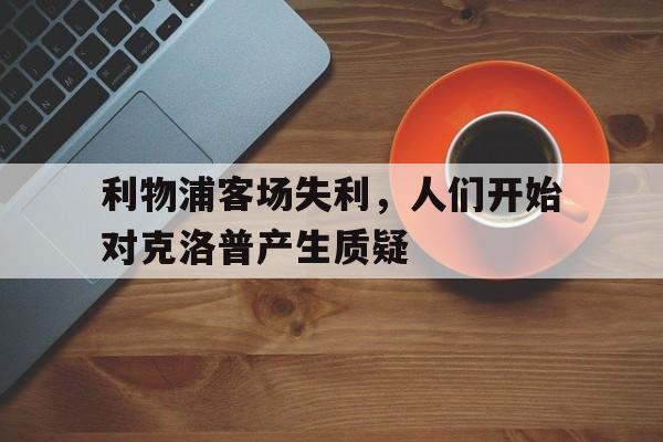 关于利物浦客场失利，人们开始对克洛普产生质疑的信息