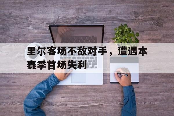 里尔客场不敌对手，遭遇本赛季首场失利