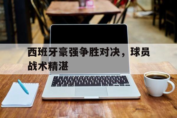 西班牙豪强争胜对决，球员战术精湛