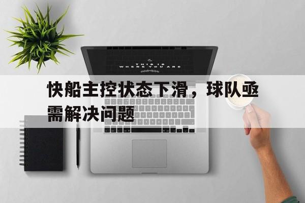 快船主控状态下滑，球队亟需解决问题的简单介绍