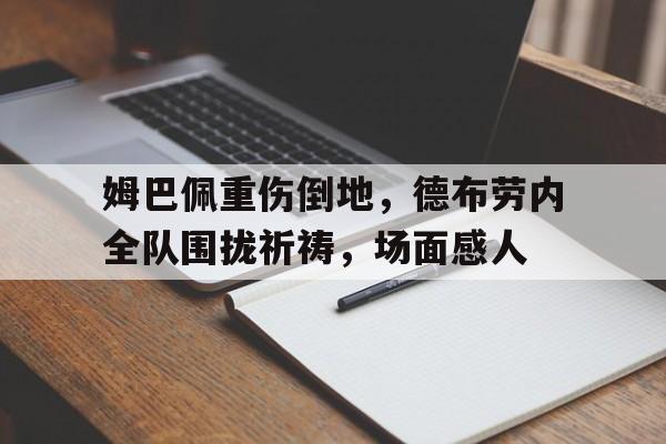 姆巴佩重伤倒地，德布劳内全队围拢祈祷，场面感人