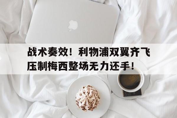 战术奏效！利物浦双翼齐飞压制梅西整场无力还手！