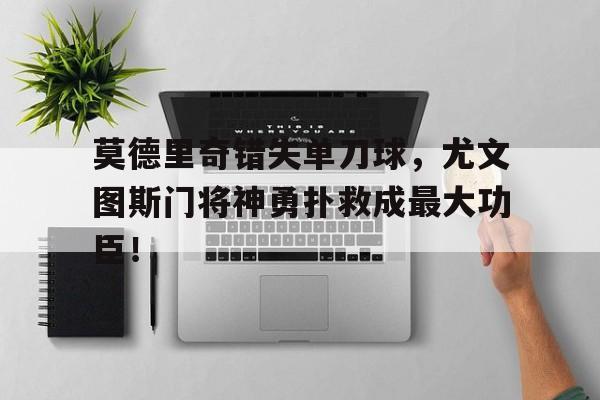 莫德里奇错失单刀球，尤文图斯门将神勇扑救成最大功臣！